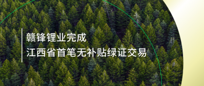 提升綠電占比，贛鋒鋰業完成江西省內首筆無補貼綠證交易