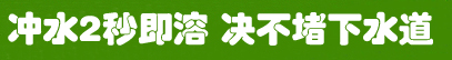 沖水2秒即溶 絕不堵下水道